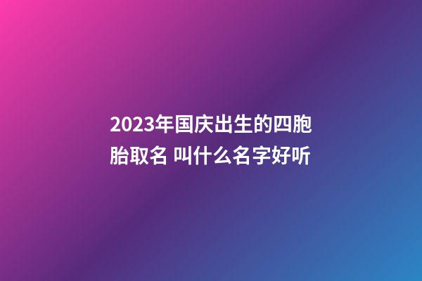 2023年国庆出生的四胞胎取名 叫什么名字好听